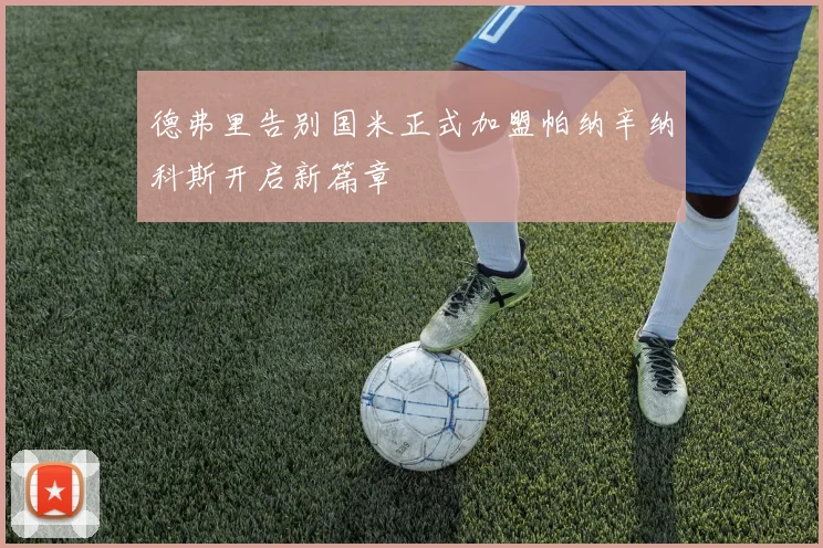 德弗里告别国米正式加盟帕纳辛纳科斯开启新篇章