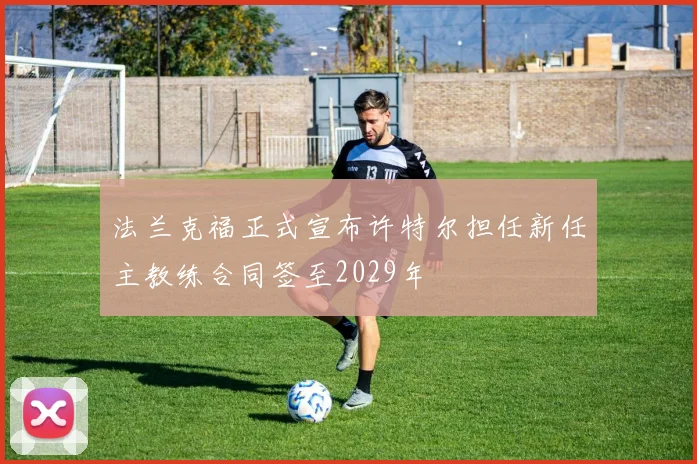 法兰克福正式宣布许特尔担任新任主教练合同签至2029年