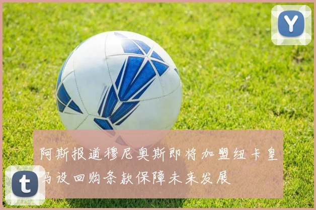 阿斯报道穆尼奥斯即将加盟纽卡皇马设回购条款保障未来发展