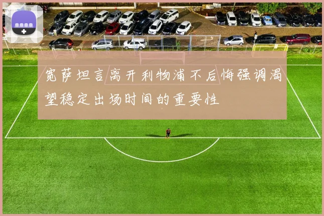 宽萨坦言离开利物浦不后悔强调渴望稳定出场时间的重要性