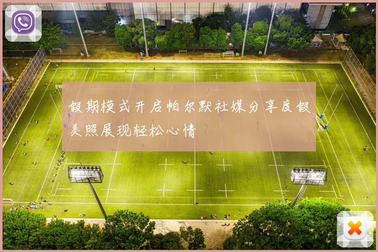 假期模式开启帕尔默社媒分享度假美照展现轻松心情