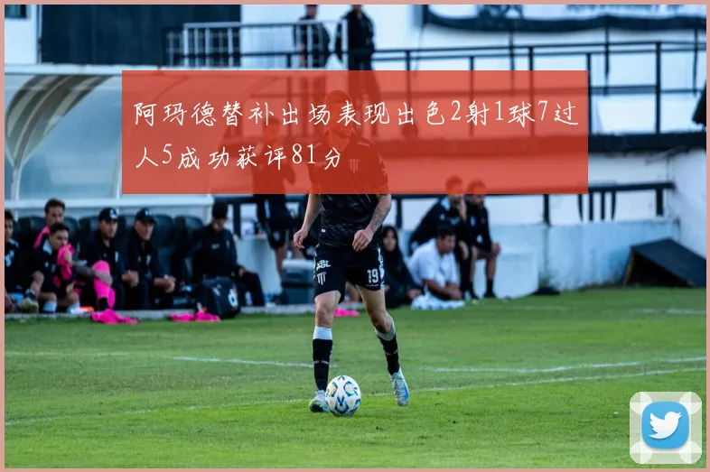 阿玛德替补出场表现出色2射1球7过人5成功获评81分